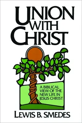 Uniunea cu Hristos: O viziune biblică a vieții noi în Isus Hristos - Union with Christ: A Biblical View of the New Life in Jesus Christ