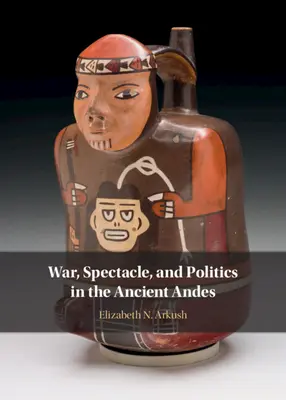 Război, spectacol și politică în Anzii antici - War, Spectacle, and Politics in the Ancient Andes