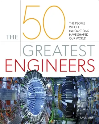 Cei mai mari 50 de ingineri: Oamenii ale căror inovații au modelat lumea noastră - The 50 Greatest Engineers: The People Whose Innovations Have Shaped Our World