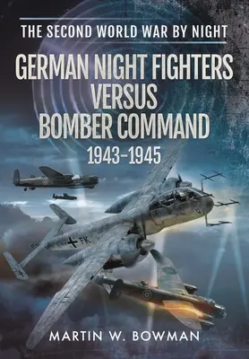 Luptătorii de noapte germani împotriva Bomber Command 1943-1945 - German Night Fighters Versus Bomber Command 1943-1945
