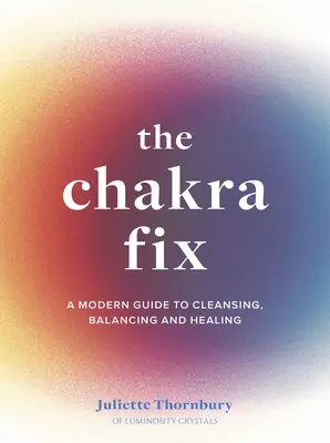 The Chakra Fix: Un ghid modern pentru curățare, echilibrare și vindecarevolumul 5 - The Chakra Fix: A Modern Guide to Cleansing, Balancing and Healingvolume 5