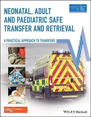 Neonatal, Adult and Paediatric Safe Transfer and Retrieval: O abordare practică a transferurilor [Advanced Life Support Group (Alsg)] - Neonatal, Adult and Paediatric Safe Transfer and Retrieval: A Practical Approach to Transfers (Advanced Life Support Group (Alsg))