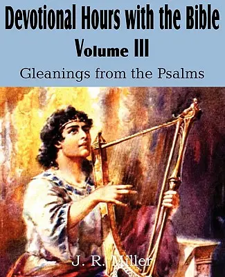 Orele devoționale cu Biblia Volumul III, Culegeri din psalmi - Devotional Hours with the Bible Volume III, Gleanings from the Psalms