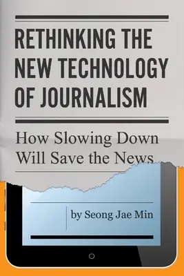 Rethinking the New Technology of Journalism: Cum încetinirea va salva știrile - Rethinking the New Technology of Journalism: How Slowing Down Will Save the News