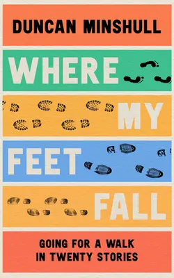 Unde cad picioarele mele: Going for a Walk in Twenty Stories - Where My Feet Fall: Going for a Walk in Twenty Stories