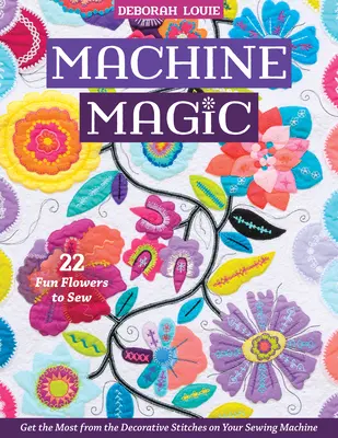 Magia mașinii: Obțineți maximum de la cusăturile decorative de pe mașina dvs. de cusut; 22 de flori amuzante de cusut - Machine Magic: Get the Most from the Decorative Stitches on Your Sewing Machine; 22 Fun Flowers to Sew