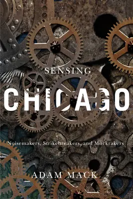 Sensing Chicago: Noisemakers, Strikebreakers și Muckrakers - Sensing Chicago: Noisemakers, Strikebreakers, and Muckrakers