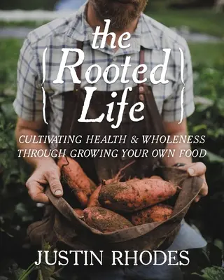 Viața înrădăcinată: Cultivarea sănătății și a plenitudinii prin cultivarea propriilor alimente - The Rooted Life: Cultivating Health and Wholeness Through Growing Your Own Food