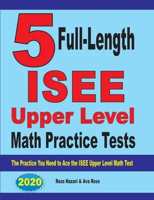 5 teste practice complete ISEE Upper Level Math: Practica de care aveți nevoie pentru a reuși la testul ISEE Upper Level Math - 5 Full-Length ISEE Upper Level Math Practice Tests: The Practice You Need to Ace the ISEE Upper Level Math Test
