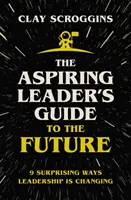 Ghidul viitorului pentru liderii aspiranți - 9 moduri surprinzătoare în care leadership-ul se schimbă - Aspiring Leader's Guide to the Future - 9 Surprising Ways Leadership is Changing