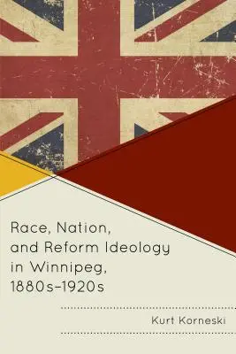 Rasă, națiune și ideologie reformistă în Winnipeg, anii 1880-1920 - Race, Nation, and Reform Ideology in Winnipeg, 1880s-1920s