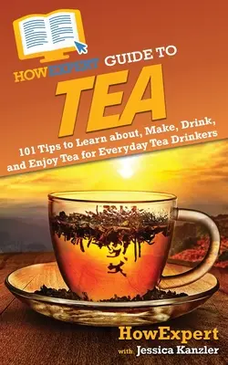 Ghidul HowExpert pentru ceai: 101 sfaturi pentru a învăța, a prepara, a bea și a savura ceaiul pentru consumatorii obișnuiți de ceai - HowExpert Guide to Tea: 101 Tips to Learn about, Make, Drink, and Enjoy Tea for Everyday Tea Drinkers