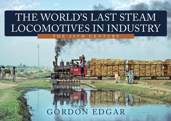 Ultimele locomotive cu abur din lume în industrie: Secolul XX - The World's Last Steam Locomotives in Industry: The 20th Century