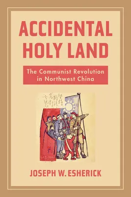 Accidental Holy Land: Revoluția comunistă în nord-vestul Chinei - Accidental Holy Land: The Communist Revolution in Northwest China