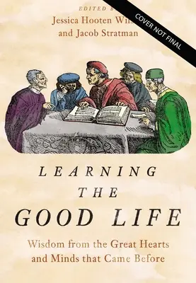 Learning the Good Life: Înțelepciune de la marile inimi și minți care au venit înainte - Learning the Good Life: Wisdom from the Great Hearts and Minds That Came Before