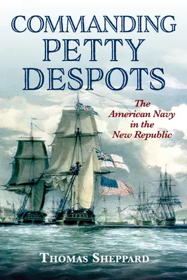Comandând despoți mărunți: Marina americană în Noua Republică - Commanding Petty Despots: The American Navy in the New Republic