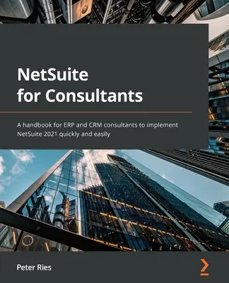 NetSuite pentru consultanți: Un manual pentru consultanții ERP și CRM pentru a implementa NetSuite 2021 rapid și ușor - NetSuite for Consultants: A handbook for ERP and CRM consultants to implement NetSuite 2021 quickly and easily
