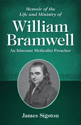 Memoir of the Life and Ministry of William Bramwell: Un predicator metodist itinerant - Memoir of the Life and Ministry of William Bramwell: An Itinerant Methodist Preacher