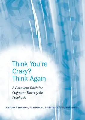 Crezi că ești nebun? Gândiți-vă din nou: O carte de resurse pentru terapia cognitivă pentru psihoză - Think You're Crazy? Think Again: A Resource Book for Cognitive Therapy for Psychosis
