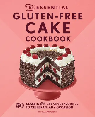 The Essential Gluten-Free Cake Cookbook: 50 favorite clasice și creative pentru a sărbători orice ocazie - The Essential Gluten-Free Cake Cookbook: 50 Classic and Creative Favorites to Celebrate Any Occasion