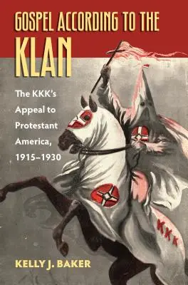 Evanghelia conform Klanului: Apelul KKK către America protestantă, 1915-1930 - Gospel According to the Klan: The Kkk's Appeal to Protestant America, 1915-1930
