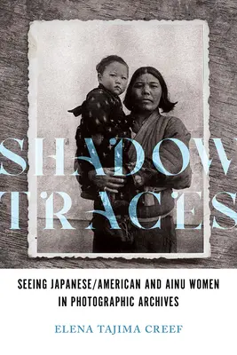 Urme din umbră: Vederea femeilor japoneze/americane și ainu în arhivele fotografice - Shadow Traces: Seeing Japanese/American and Ainu Women in Photographic Archives