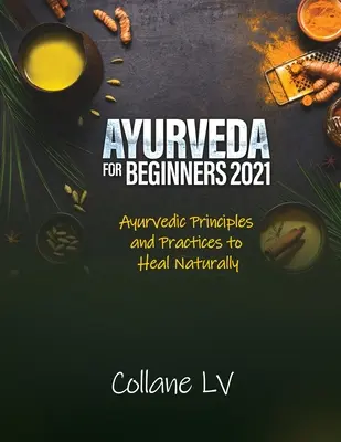 Ayurveda pentru începători 2021: Principii și practici ayurvedice pentru vindecare naturală - Ayurveda for Beginners 2021: Ayurvedic Principles and Practices to Heal Naturally