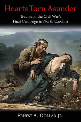 Inimi sfâșiate: Trauma din ultima campanie a Războiului Civil în Carolina de Nord - Hearts Torn Asunder: Trauma in the Civil War's Final Campaign in North Carolina