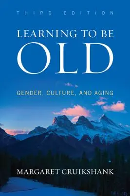 Learning to Be Old: Gen, cultură și îmbătrânire, ediția a treia - Learning to Be Old: Gender, Culture, and Aging, Third Edition
