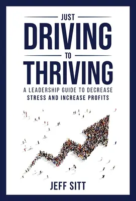 De la conducere la prosperitate: Un ghid de leadership pentru reducerea stresului și creșterea profiturilor - Just Driving to Thriving: A Leadership Guide to Decrease Stress and Increase Profits