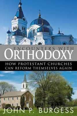 Întâlniri cu Ortodoxia: Cum pot bisericile protestante să se reformeze din nou - Encounters with Orthodoxy: How Protestant Churches Can Reform Themselves Again