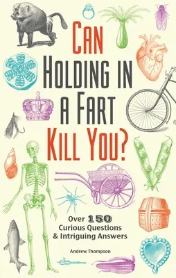 Ținerea în frâu a unui pârț te poate ucide? Peste 150 de întrebări curioase și răspunsuri intrigante - Can Holding in a Fart Kill You?: Over 150 Curious Questions and Intriguing Answers