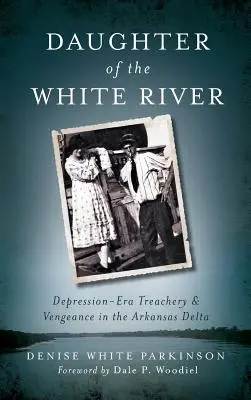 Fiica râului White: Trădarea și răzbunarea din epoca depresiunii în Delta Arkansas - Daughter of the White River: Depression-Era Treachery and Vengeance in the Arkansas Delta