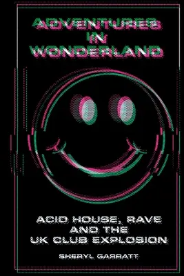 Aventuri în Țara Minunilor: Acid house, rave și explozia cluburilor din Marea Britanie - Adventures In Wonderland: Acid house, rave and the UK club explosion