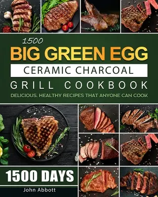 1500 Carte de bucate Big Green Egg Ceramic Charcoal Grill: 1500 de zile Rețete delicioase și sănătoase pe care oricine le poate găti - 1500 Big Green Egg Ceramic Charcoal Grill Cookbook: 1500 Days Delicious, Healthy Recipes that Anyone Can Cook