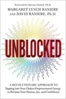 Unblocked - O abordare revoluționară a exploatării energiei de împuternicire a chakrelor tale pentru a-ți recăpăta pasiunea, bucuria și încrederea în tine - Unblocked - A Revolutionary Approach to Tapping into Your Chakra Empowerment Energy to Reclaim Your Passion, Joy and Confidence