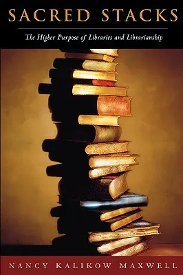 Sacred Stacks: The Higher Purpose of Libraries and Librarianship (Scopul superior al bibliotecilor și biblioteconomiei) - Sacred Stacks: The Higher Purpose of Libraries and Librarianship