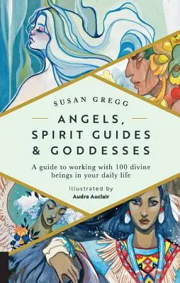 Îngeri, ghizi spirituali și zeițe: Un ghid pentru a lucra cu 100 de ființe divine în viața ta de zi cu zi - Angels, Spirit Guides & Goddesses: A Guide to Working with 100 Divine Beings in Your Daily Life
