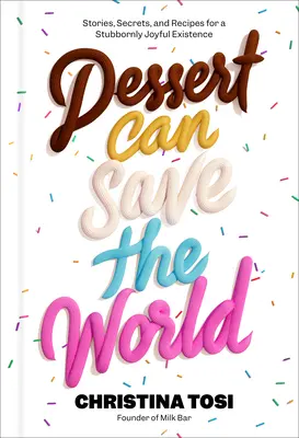 Desertul poate salva lumea: Povești, secrete și rețete pentru o existență încăpățânat de veselă - Dessert Can Save the World: Stories, Secrets, and Recipes for a Stubbornly Joyful Existence