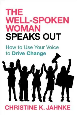 The Well-Spoken Woman Speaks Out: Cum să vă folosiți vocea pentru a determina schimbarea - The Well-Spoken Woman Speaks Out: How to Use Your Voice to Drive Change