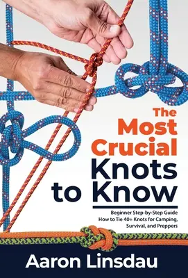 Cele mai cruciale noduri de știut: Beginner Step-by-Step Guide How to Tie 40+ Knots for Camping, Survival, and Preppers - The Most Crucial Knots to Know: Beginner Step-by-Step Guide How to Tie 40+ Knots for Camping, Survival, and Preppers