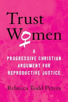 Trust Women: Un argument creștin progresist pentru justiția reproductivă - Trust Women: A Progressive Christian Argument for Reproductive Justice