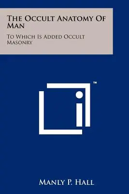 Anatomia ocultă a omului: La care se adaugă masoneria ocultă - The Occult Anatomy Of Man: To Which Is Added Occult Masonry