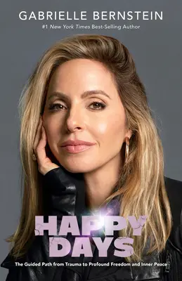 Zile fericite: Calea ghidată de la traumă la libertate profundă și pace interioară - Happy Days: The Guided Path from Trauma to Profound Freedom and Inner Peace