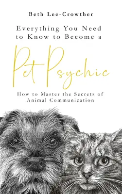 Tot ce trebuie să știi pentru a deveni un medium pentru animale de companie: Cum să stăpânești secretele comunicării cu animalele - Everything You Need to Know to Become a Pet Psychic: How to Master the Secrets of Animal Communication