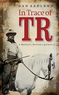 În urma lui TR: Călătoria unui vânător din Montana - In Trace of TR: A Montana Hunter's Journey