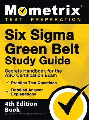 Ghid de studiu Six Sigma Green Belt - Manual cu secrete pentru examenul de certificare ASQ, întrebări practice de test, explicații detaliate ale răspunsurilor: [4th Editio - Six Sigma Green Belt Study Guide - Secrets Handbook for the ASQ Certification Exam, Practice Test Questions, Detailed Answer Explanations: [4th Editio