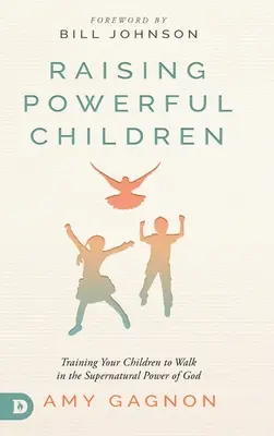 Raising Powerful Children (Creșterea copiilor puternici): Training Your Children to Walk in the Supernatural Power of God (Antrenându-vă copiii să umble în puterea supranaturală a lui Dumnezeu) - Raising Powerful Children: Training Your Children to Walk in the Supernatural Power of God