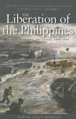 The Liberation of the Philippines: Luzon, Mindanao, Visayas, 1944-1945: Istoria operațiunilor navale ale Statelor Unite în cel de-al Doilea Război Mondial, volumul 13 - The Liberation of the Philippines: Luzon, Mindanao, the Visayas, 1944-1945: History of United States Naval Operations in World War II, Volume 13