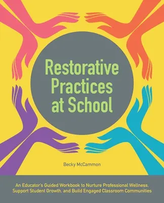 Restorative Practices at School: Cartea de lucru ghidată a unui educator pentru cultivarea bunăstării profesionale, sprijinirea creșterii elevilor și construirea unei clase angajate - Restorative Practices at School: An Educator's Guided Workbook to Nurture Professional Wellness, Support Student Growth, and Build Engaged Classroom C